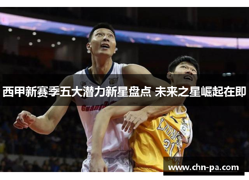 西甲新赛季五大潜力新星盘点 未来之星崛起在即