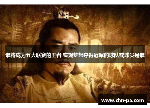 谁将成为五大联赛的王者 实现梦想夺得冠军的球队或球员是谁