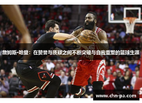 詹姆斯·哈登:在赞誉与质疑之间不断突破与自我重塑的篮球生涯