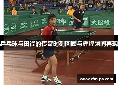 乒乓球与田径的传奇时刻回顾与辉煌瞬间再现