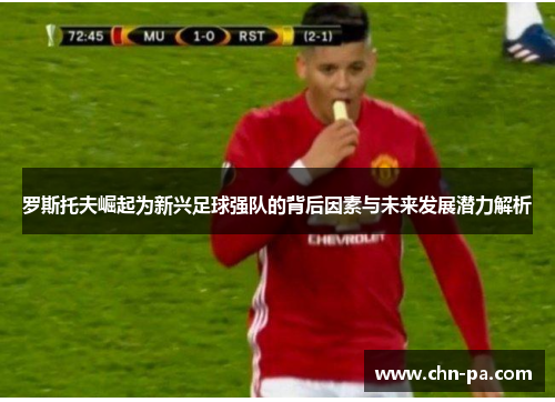 罗斯托夫崛起为新兴足球强队的背后因素与未来发展潜力解析