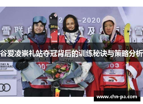 谷爱凌崇礼站夺冠背后的训练秘诀与策略分析