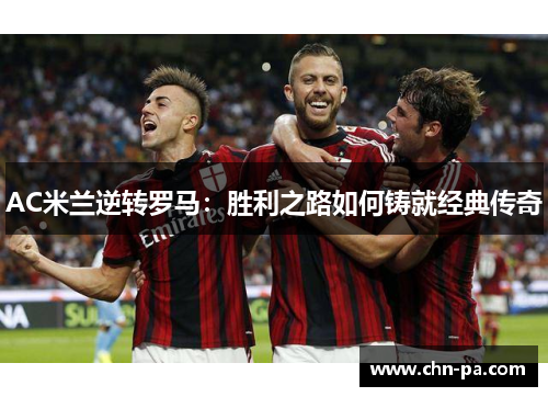 AC米兰逆转罗马：胜利之路如何铸就经典传奇