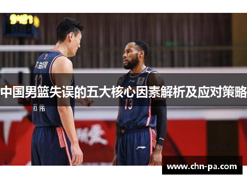 中国男篮失误的五大核心因素解析及应对策略