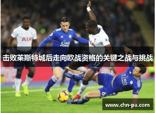 击败莱斯特城后走向欧战资格的关键之战与挑战