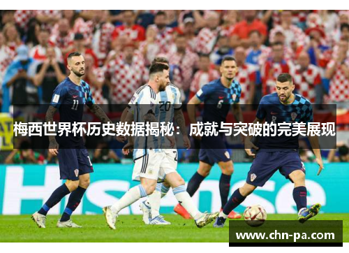 梅西世界杯历史数据揭秘：成就与突破的完美展现