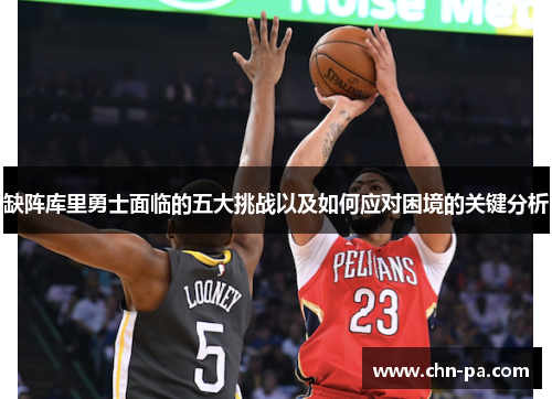 缺阵库里勇士面临的五大挑战以及如何应对困境的关键分析