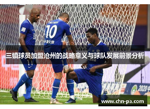 三镇球员加盟沧州的战略意义与球队发展前景分析