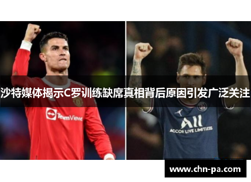 沙特媒体揭示C罗训练缺席真相背后原因引发广泛关注