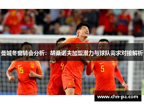 曼城冬窗转会分析：胡桑诺夫加盟潜力与球队需求对接解析