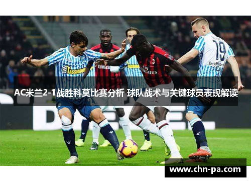 AC米兰2-1战胜科莫比赛分析 球队战术与关键球员表现解读
