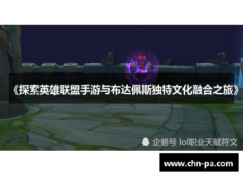 《探索英雄联盟手游与布达佩斯独特文化融合之旅》