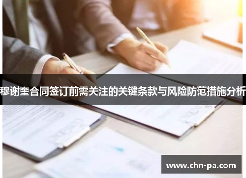 穆谢奎合同签订前需关注的关键条款与风险防范措施分析