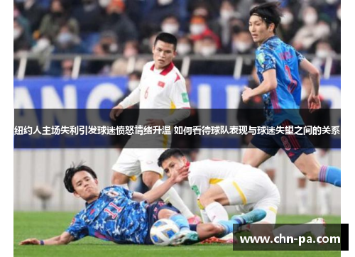 纽约人主场失利引发球迷愤怒情绪升温 如何看待球队表现与球迷失望之间的关系