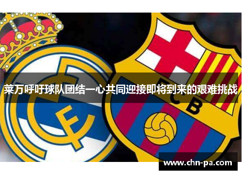 莱万呼吁球队团结一心共同迎接即将到来的艰难挑战