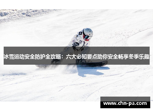 冰雪运动安全防护全攻略：六大必知要点助你安全畅享冬季乐趣