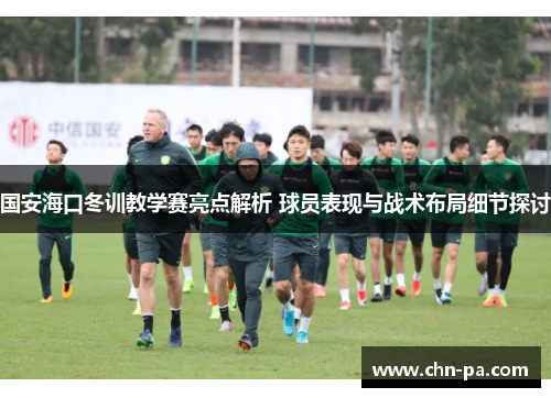 国安海口冬训教学赛亮点解析 球员表现与战术布局细节探讨