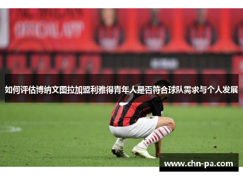 如何评估博纳文图拉加盟利雅得青年人是否符合球队需求与个人发展