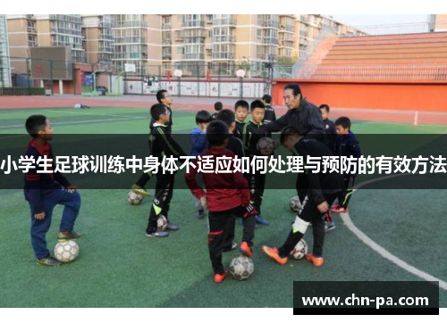 小学生足球训练中身体不适应如何处理与预防的有效方法