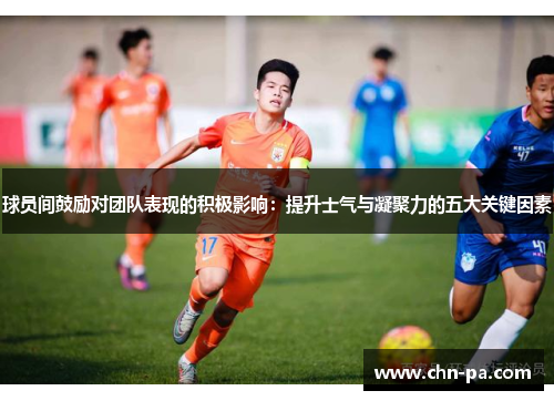 球员间鼓励对团队表现的积极影响：提升士气与凝聚力的五大关键因素