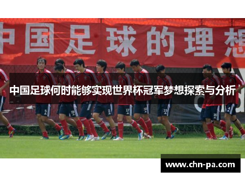 中国足球何时能够实现世界杯冠军梦想探索与分析
