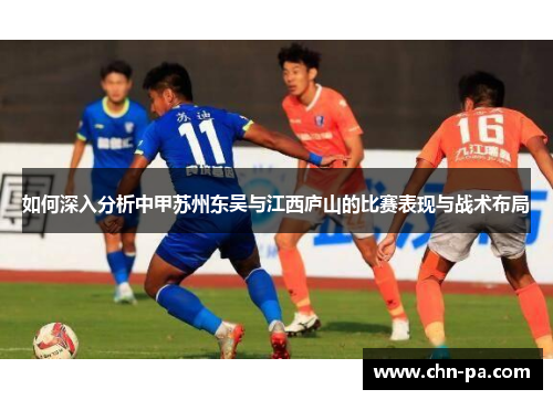 如何深入分析中甲苏州东吴与江西庐山的比赛表现与战术布局