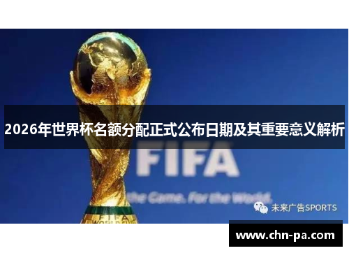 2026年世界杯名额分配正式公布日期及其重要意义解析