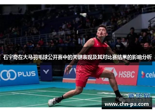 石宇奇在大马羽毛球公开赛中的关键表现及其对比赛结果的影响分析