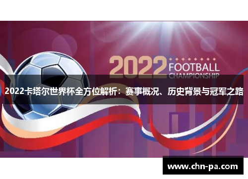 2022卡塔尔世界杯全方位解析：赛事概况、历史背景与冠军之路