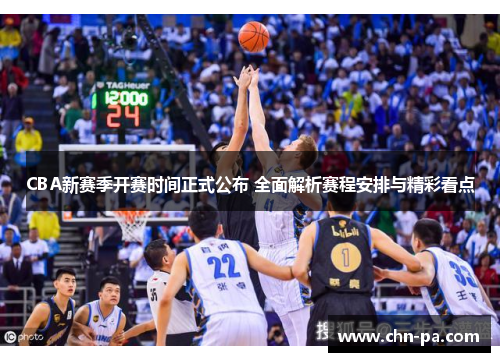 CBA新赛季开赛时间正式公布 全面解析赛程安排与精彩看点