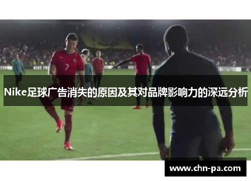 Nike足球广告消失的原因及其对品牌影响力的深远分析