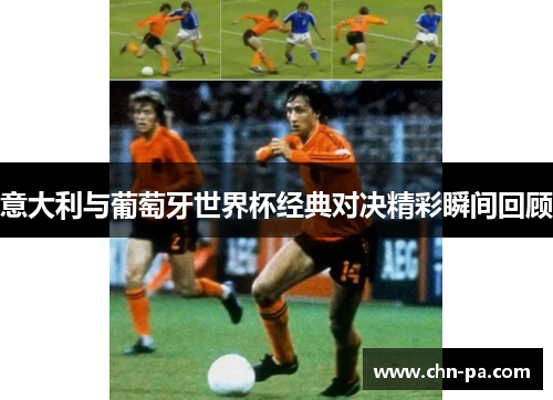 意大利与葡萄牙世界杯经典对决精彩瞬间回顾
