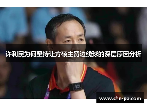 许利民为何坚持让方硕主罚边线球的深层原因分析