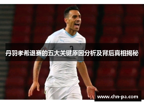 丹羽孝希退赛的五大关键原因分析及背后真相揭秘
