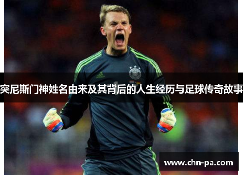 突尼斯门神姓名由来及其背后的人生经历与足球传奇故事