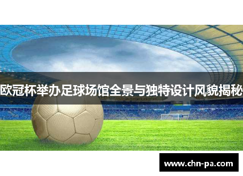 欧冠杯举办足球场馆全景与独特设计风貌揭秘