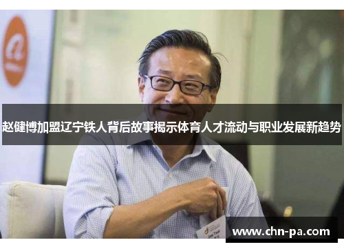 赵健博加盟辽宁铁人背后故事揭示体育人才流动与职业发展新趋势