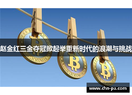 赵金红三金夺冠掀起举重新时代的浪潮与挑战