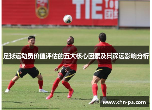 足球运动员价值评估的五大核心因素及其深远影响分析