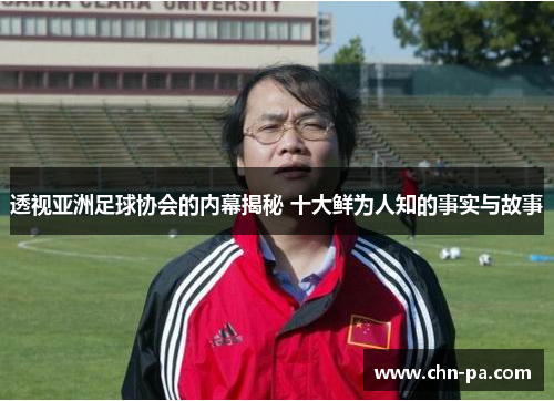 透视亚洲足球协会的内幕揭秘 十大鲜为人知的事实与故事