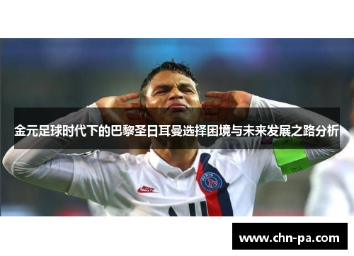 金元足球时代下的巴黎圣日耳曼选择困境与未来发展之路分析 金元足球时代下的巴黎圣日耳曼选择困境与未来发展之路分析