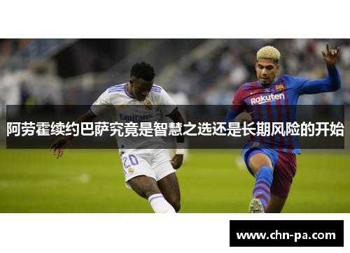 阿劳霍续约巴萨究竟是智慧之选还是长期风险的开始