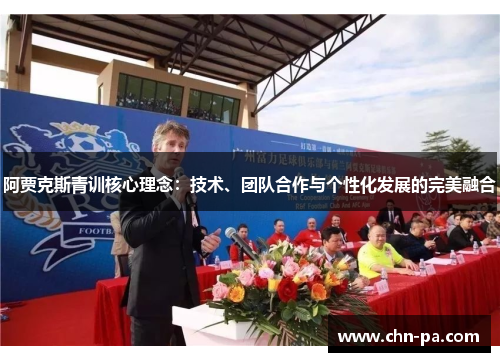 阿贾克斯青训核心理念:技术、团队合作与个性化发展的完美融合 阿贾克斯青训核心理念:技术、团队合作与个性化发展的完美融合