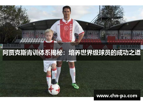 阿贾克斯青训体系揭秘：培养世界级球员的成功之道