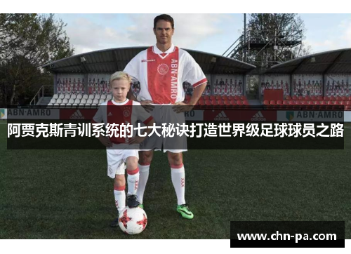 阿贾克斯青训系统的七大秘诀打造世界级足球球员之路 阿贾克斯青训系统的七大秘诀打造世界级足球球员之路