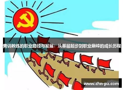 青训教练的职业路径与发展:从基层起步到职业巅峰的成长历程 青训教练的职业路径与发展:从基层起步到职业巅峰的成长历程