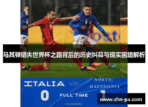 马其顿错失世界杯之路背后的历史纠葛与现实困境解析 马其顿错失世界杯之路背后的历史纠葛与现实困境解析