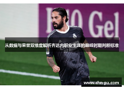 从数据与荣誉双维度解析齐达内职业生涯的巅峰时期判断标准 从数据与荣誉双维度解析齐达内职业生涯的巅峰时期判断标准