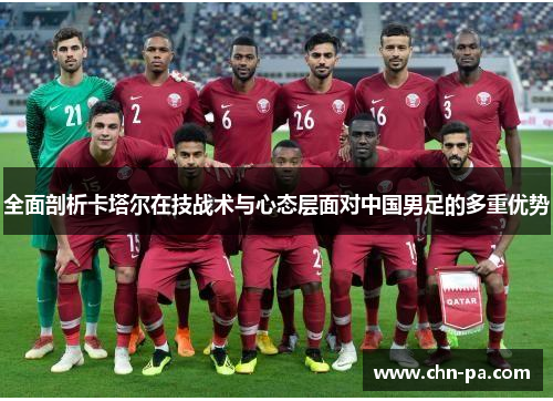 全面剖析卡塔尔在技战术与心态层面对中国男足的多重优势
