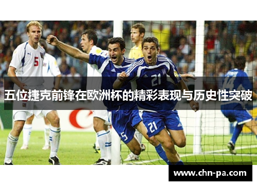 五位捷克前锋在欧洲杯的精彩表现与历史性突破